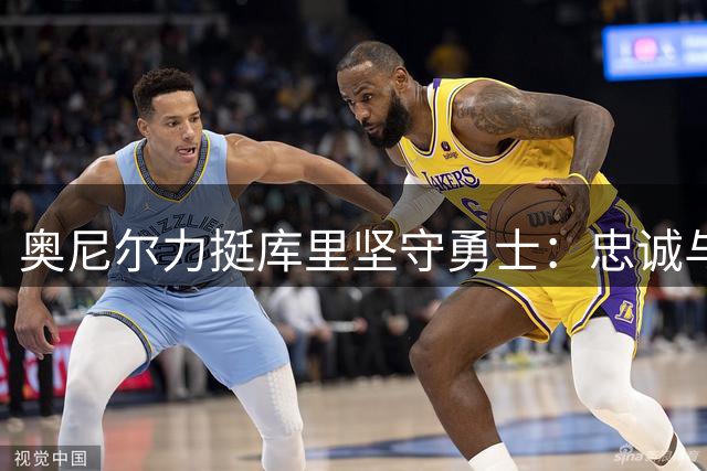 奥尼尔力挺库里坚守勇士：忠诚与顶薪比夺冠更重要