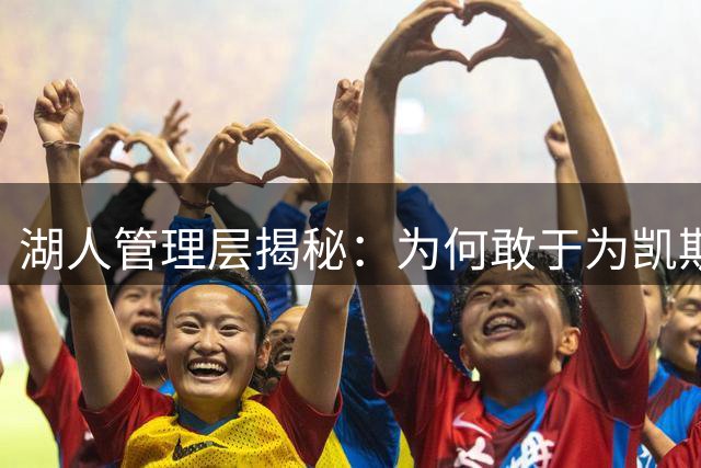 湖人管理层揭秘：为何敢于为凯斯勒开出溢价合同？