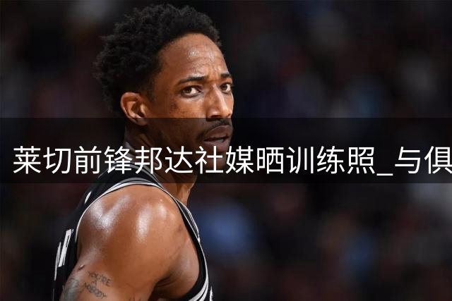 莱切前锋邦达社媒晒训练照 与俱乐部失联风波持续发酵