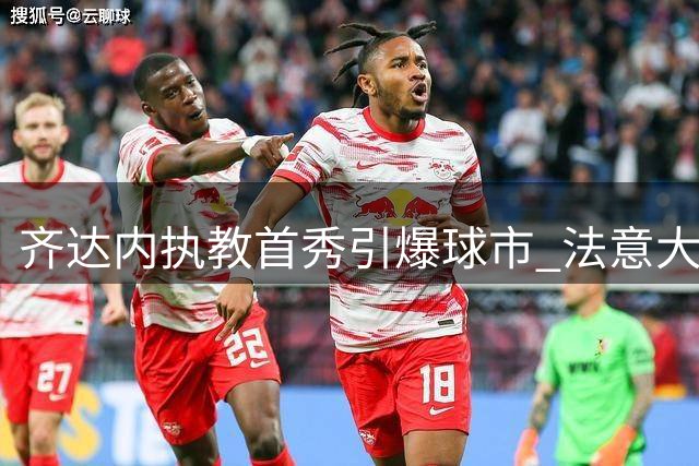 齐达内执教首秀引爆球市 法意大战门票遭疯抢