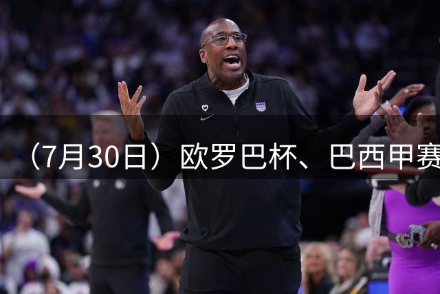 （7月30日）欧罗巴杯、巴西甲赛事前瞻、个人看法推荐！仅供参考！