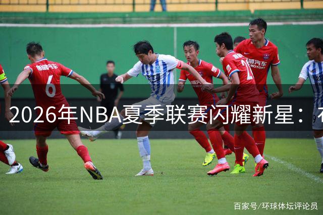 2026年NBA夏季联赛闪耀新星：布泽尔领衔最佳阵容名单揭晓